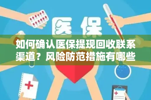 如何确认医保提现回收联系渠道？风险防范措施有哪些？